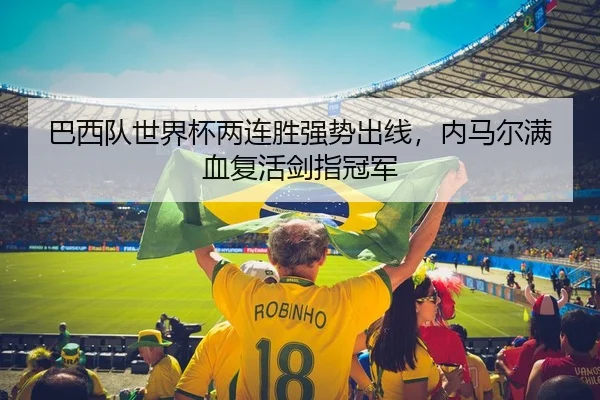 巴西队世界杯两连胜强势出线，内马尔满血复活剑指冠军