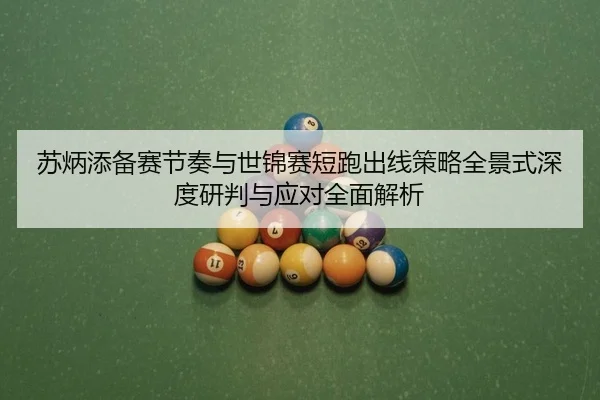 苏炳添备赛节奏与世锦赛短跑出线策略全景式深度研判与应对全面解析