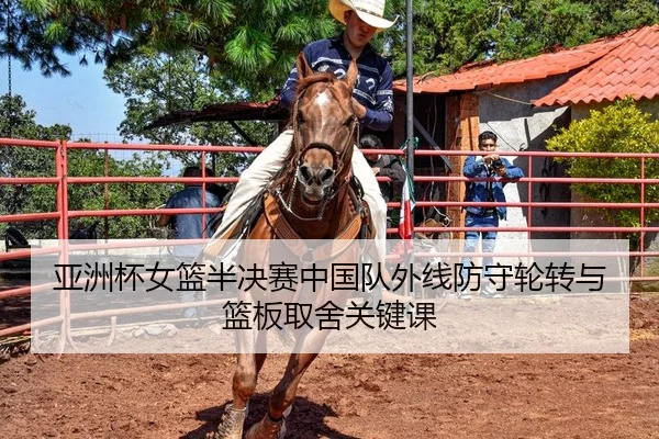 亚洲杯女篮半决赛中国队外线防守轮转与篮板取舍关键课